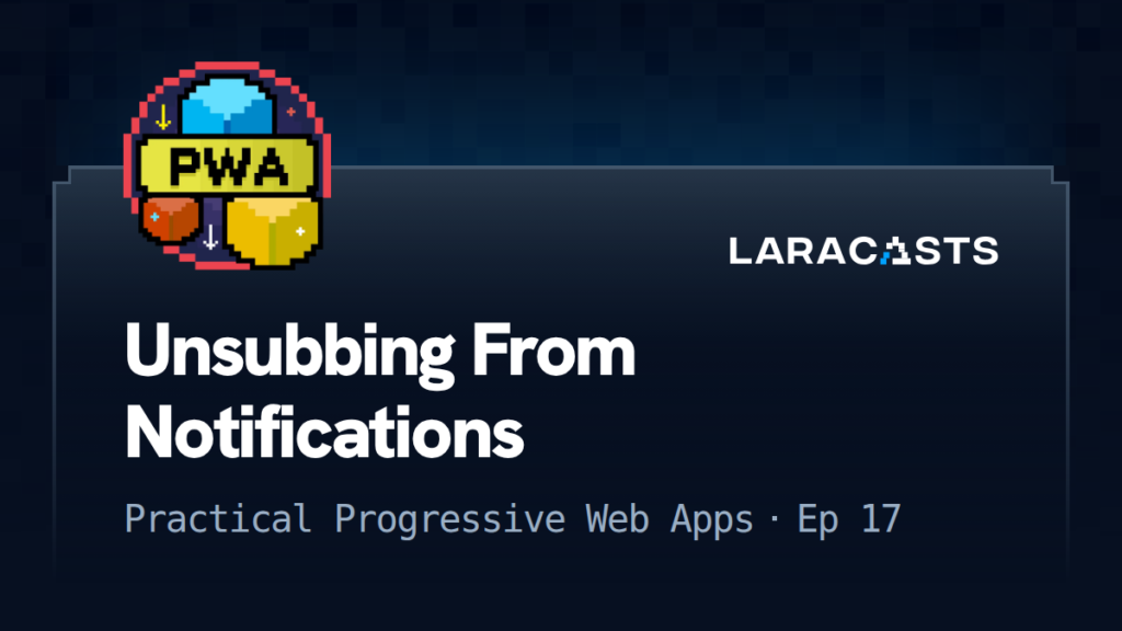 Practical Progressive Web Apps
: Unsubbing From Notifications