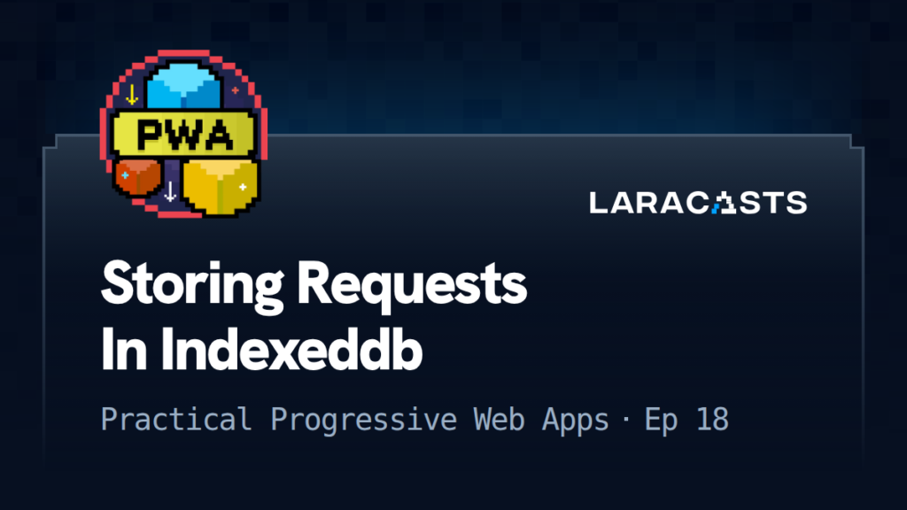 Practical Progressive Web Apps
: Storing Requests In Indexeddb